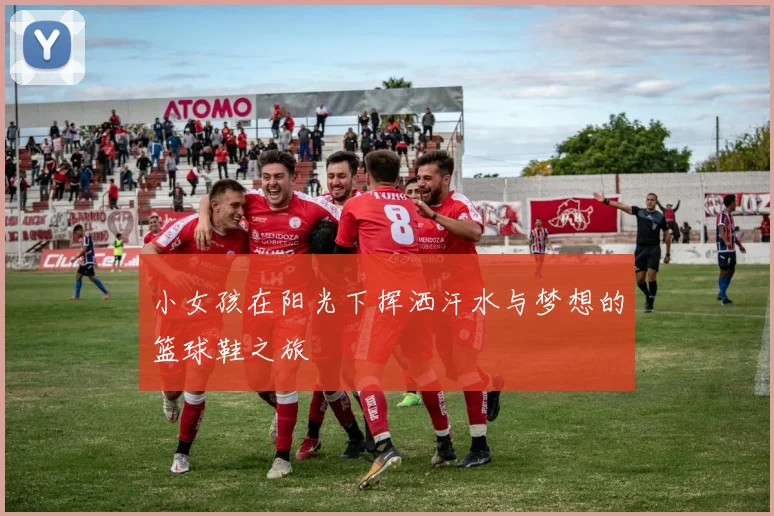 小女孩在阳光下挥洒汗水与梦想的篮球鞋之旅