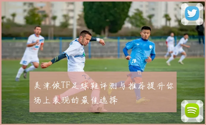 美津侬TF足球鞋评测与推荐提升你场上表现的最佳选择