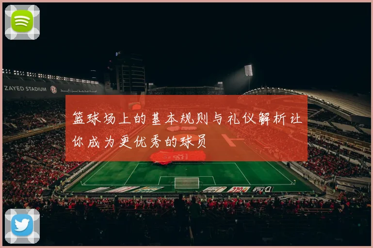 篮球场上的基本规则与礼仪解析让你成为更优秀的球员