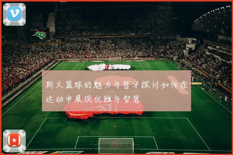 斯文篮球的魅力与哲学探讨如何在运动中展现优雅与智慧