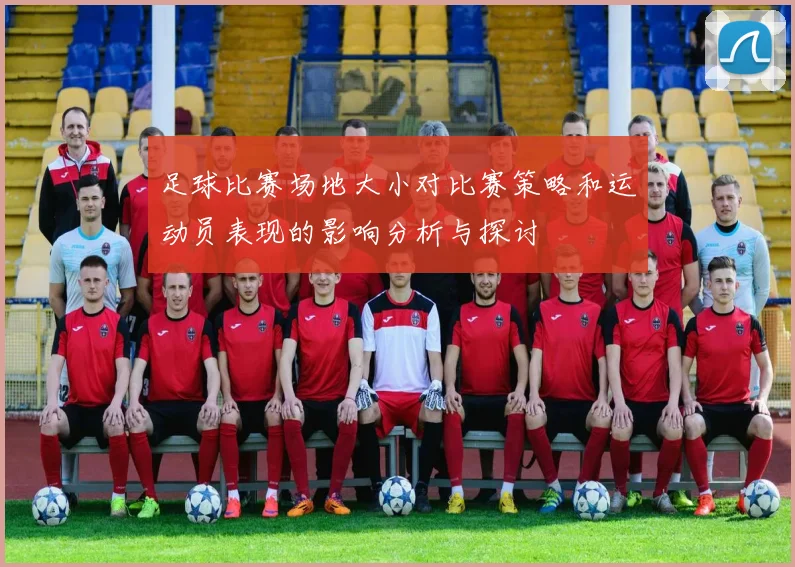 足球比赛场地大小对比赛策略和运动员表现的影响分析与探讨