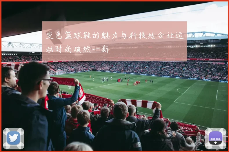 变色篮球鞋的魅力与科技结合让运动时尚焕然一新